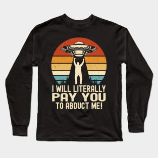 UFO Alien | Human - I Will Literally Pay You To Abduct Me Long Sleeve T-Shirt